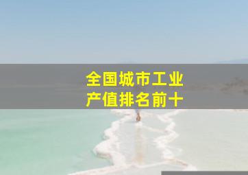 全国城市工业产值排名前十