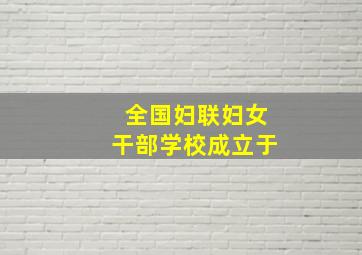 全国妇联妇女干部学校成立于