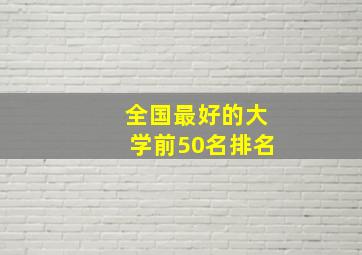 全国最好的大学前50名排名