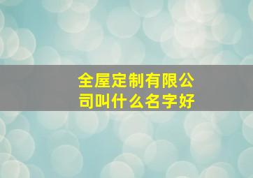 全屋定制有限公司叫什么名字好