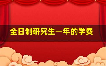 全日制研究生一年的学费