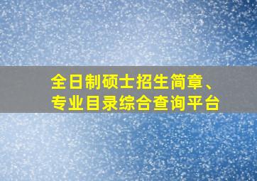 全日制硕士招生简章、专业目录综合查询平台