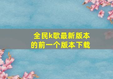 全民k歌最新版本的前一个版本下载