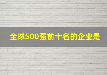 全球500强前十名的企业是