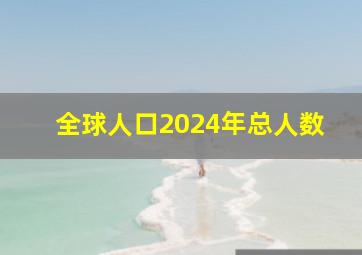 全球人口2024年总人数