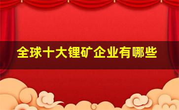 全球十大锂矿企业有哪些