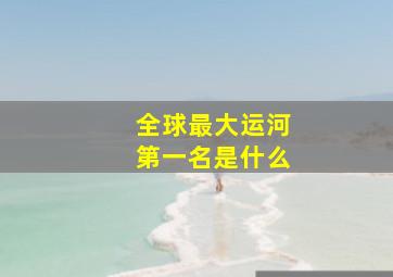 全球最大运河第一名是什么