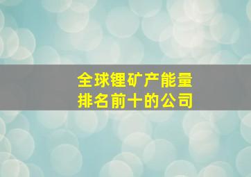 全球锂矿产能量排名前十的公司