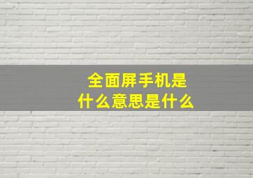 全面屏手机是什么意思是什么