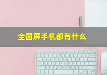 全面屏手机都有什么