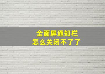 全面屏通知栏怎么关闭不了了