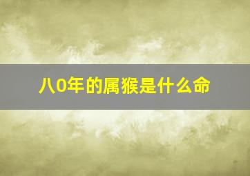 八0年的属猴是什么命