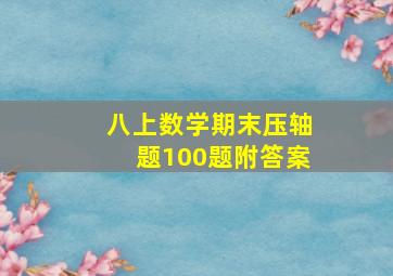 八上数学期末压轴题100题附答案