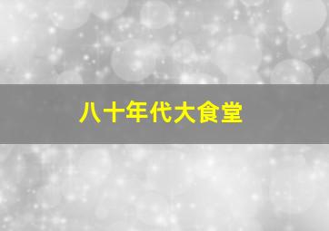 八十年代大食堂