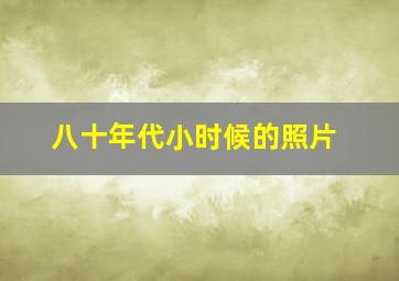 八十年代小时候的照片