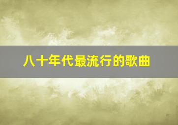 八十年代最流行的歌曲