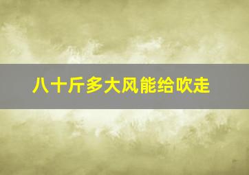 八十斤多大风能给吹走