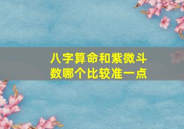 八字算命和紫微斗数哪个比较准一点