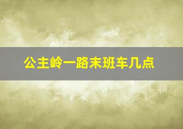 公主岭一路末班车几点