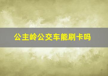 公主岭公交车能刷卡吗