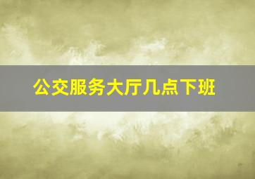 公交服务大厅几点下班