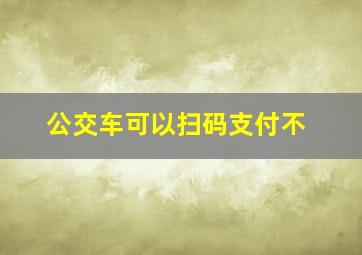 公交车可以扫码支付不