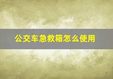 公交车急救箱怎么使用