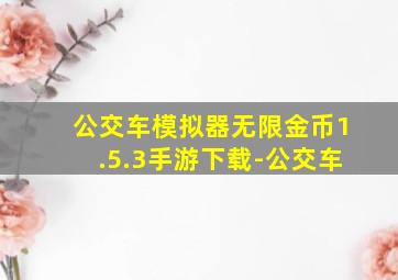 公交车模拟器无限金币1.5.3手游下载-公交车