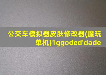 公交车模拟器皮肤修改器(魔玩单机)1ggoded'dade