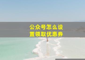 公众号怎么设置领取优惠券