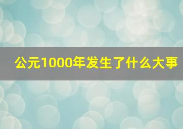 公元1000年发生了什么大事