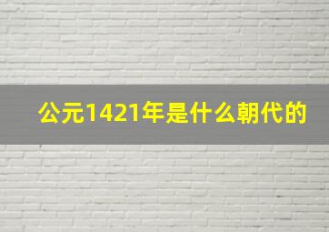 公元1421年是什么朝代的