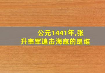 公元1441年,张升率军追击海寇的是谁