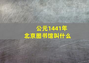 公元1441年北京图书馆叫什么