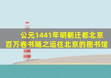 公元1441年明朝迁都北京百万卷书随之运往北京的图书馆