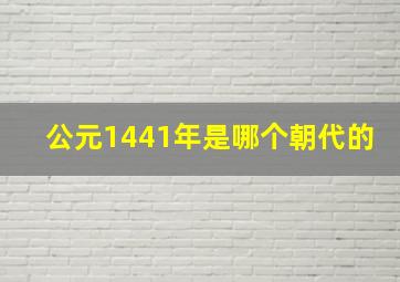 公元1441年是哪个朝代的