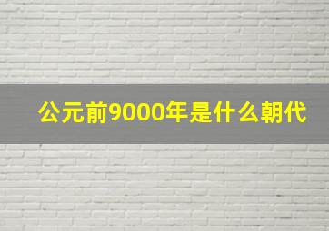 公元前9000年是什么朝代