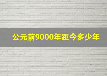 公元前9000年距今多少年