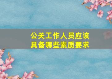 公关工作人员应该具备哪些素质要求