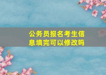 公务员报名考生信息填完可以修改吗