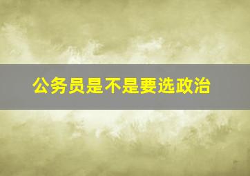 公务员是不是要选政治