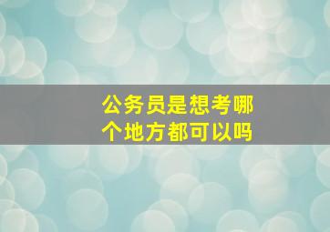 公务员是想考哪个地方都可以吗