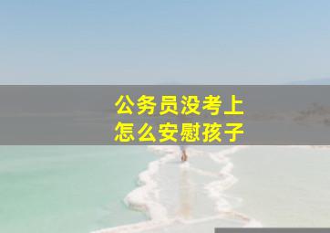 公务员没考上怎么安慰孩子