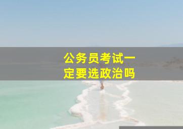 公务员考试一定要选政治吗