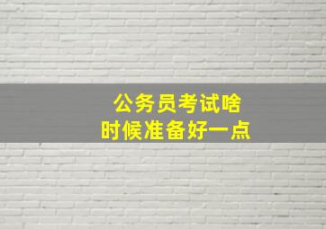 公务员考试啥时候准备好一点