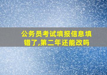 公务员考试填报信息填错了,第二年还能改吗