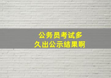 公务员考试多久出公示结果啊