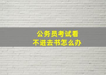 公务员考试看不进去书怎么办