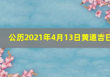 公历2021年4月13日黄道吉日