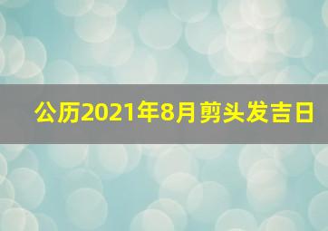 公历2021年8月剪头发吉日